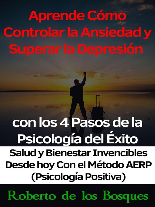 Title details for Aprende Cómo Controlar la Ansiedad y Superar la Depresión con los 4 Pasos de la Psicología del Éxito Salud y Bienestar Invencibles Desde hoy con el Método AERP (Psicología Positiva) by Roberto de los Bosques - Available